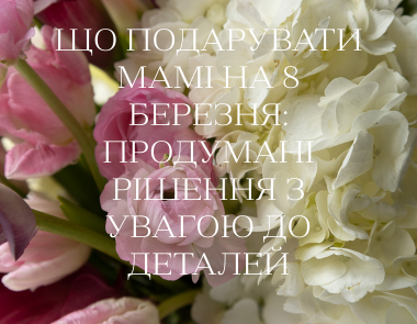 Що подарувати мамі на 8 березня: продумані рішення з увагою до деталей