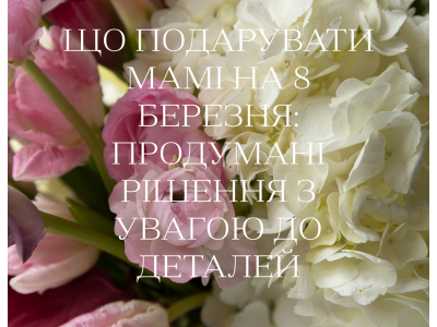 Що подарувати мамі на 8 березня: продумані рішення з увагою до деталей Що подарувати мамі на 8 березня: продумані рішення з увагою до деталей